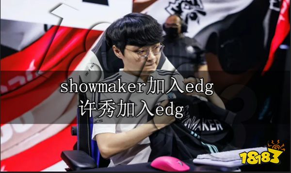 showmaker加入edg 许秀加入edg