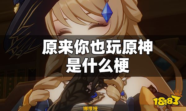 原来你也玩原神是什么梗 原来你也玩原神释义