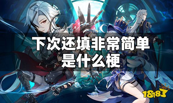 下次还填非常简单是什么梗 下次还填非常简单梗介绍