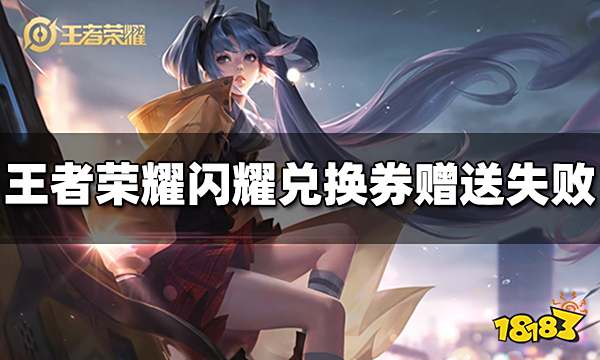 王者荣耀闪耀兑换券怎么赠送不了 闪耀兑换券为什么赠送失败