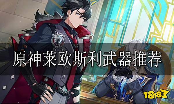 原神莱欧斯利武器推荐 莱欧斯利用什么武器好