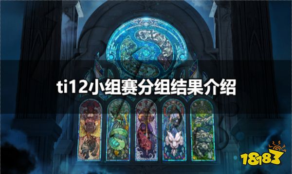 ti12小组赛分组结果介绍 ti12小组赛中国队分组结果介绍