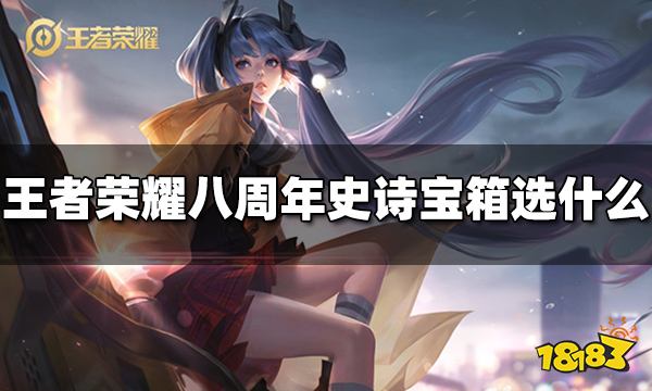 王者荣耀八周年史诗宝箱选什么 八周年史诗宝箱选择推荐