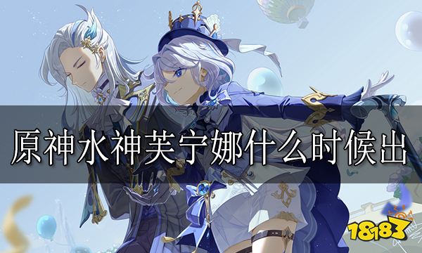 原神水神什么时候出 水神芙宁娜进卡池时间