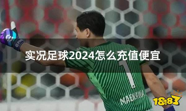 实况足球2024怎么充值便宜 高性价比外服游戏充值渠道介绍