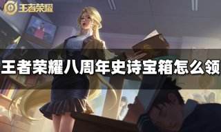 王者荣耀八周年史诗宝箱怎么领 八周年史诗宝箱领取方法