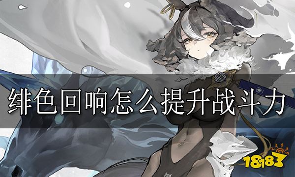 绯色回响怎么提升战斗力 战斗力提升方法分享