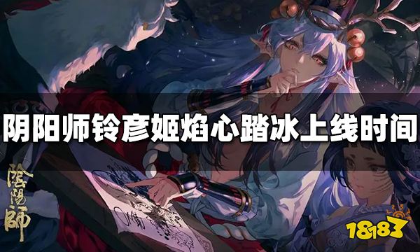 阴阳师铃彦姬焰心踏冰什么时候出 铃彦姬焰心踏冰上线时间