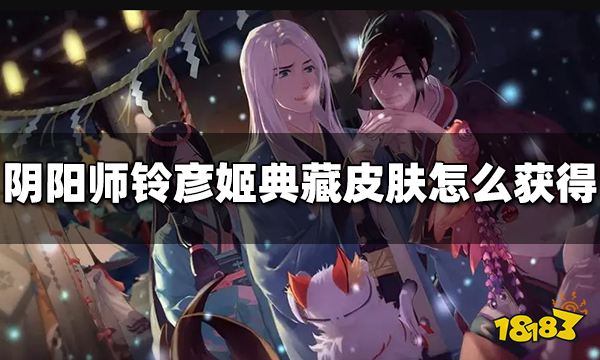 阴阳师铃彦姬典藏皮肤怎么获得 铃彦姬典藏皮肤获得方法