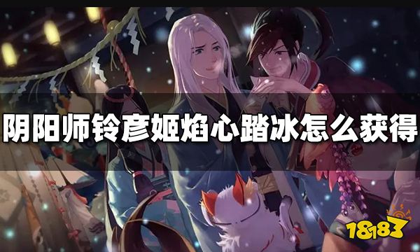 阴阳师铃彦姬焰心踏冰怎么获得 铃彦姬焰心踏冰获得方法