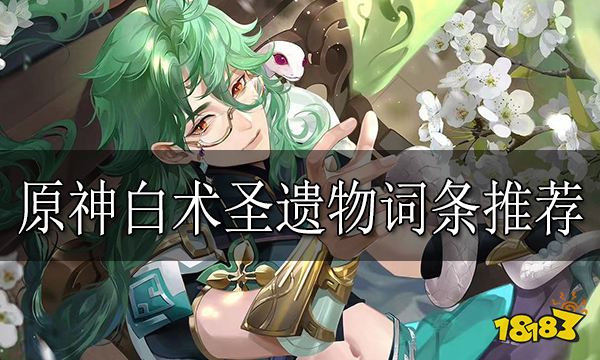 原神白术圣遗物词条推荐 白术圣遗物词条用什么好