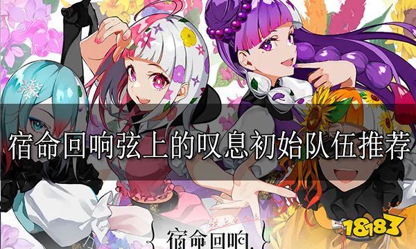 宿命回响弦上的叹息初始队伍推荐 宿命回响初始队伍阵容推荐