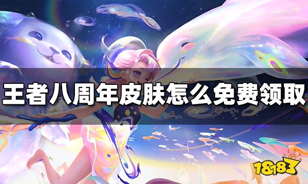 王者荣耀八周年皮肤怎么免费领取 八周年皮肤免费领取方法