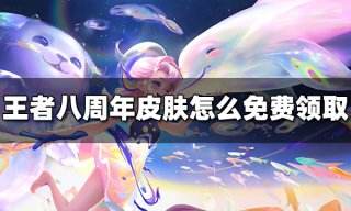 王者荣耀八周年皮肤怎么免费领取 八周年皮肤免费领取方法