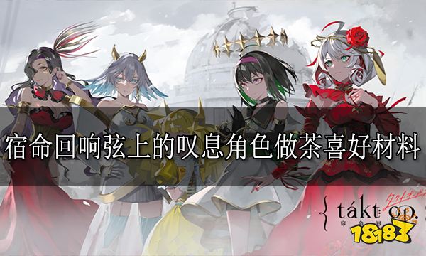 宿命回响弦上的叹息做茶喜好材料 宿命回响角色做茶喜好材料汇总