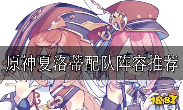 原神夏洛蒂配队阵容推荐 夏洛蒂配队阵容怎么搭配