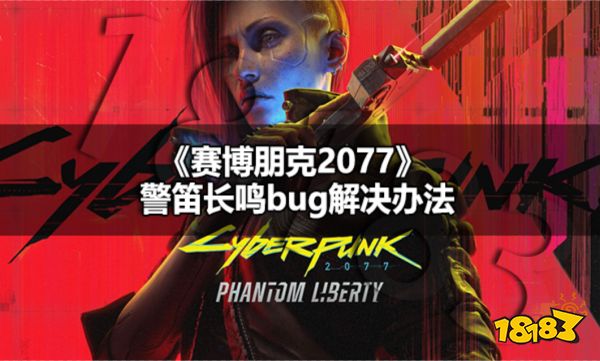 赛博朋克2077警笛长鸣bug怎么解决 赛博朋克2077警笛长鸣bug解决办法