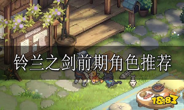 铃兰之剑前期角色用哪个好 铃兰之剑前期角色推荐