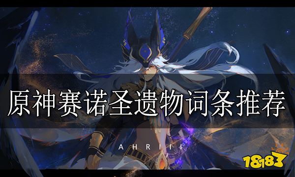 原神赛诺圣遗物词条推荐 赛诺圣遗物词条用什么好
