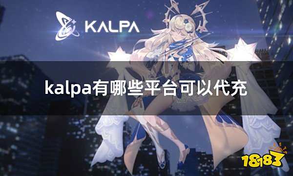 kalpa有哪些平台可以代充 安全可靠的国际服游戏代充平台推荐