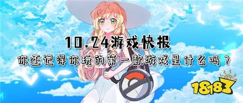 10.24游戏快报|你还记得你玩的第一款游戏是什么吗?