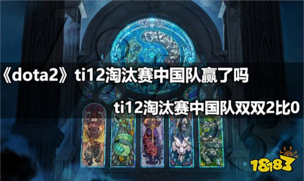 DOTA2ti12淘汰赛中国队赢了吗 DOTA2ti12淘汰赛中国队双双2比0挺进下一轮
