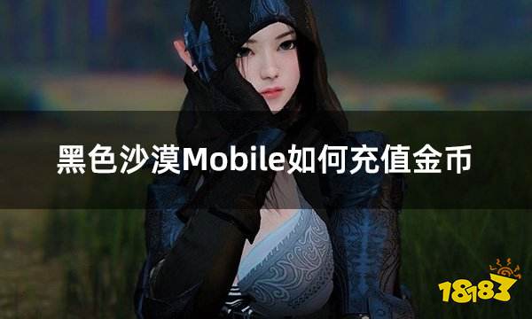 黑色沙漠Mobile如何充值金币 黑色沙漠M金币代充