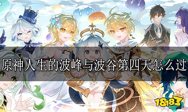 原神人生的波峰与波谷第四天怎么过 人生的波峰与波谷第四天攻略