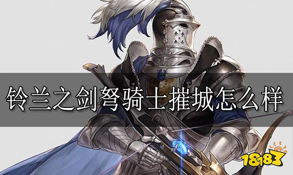 铃兰之剑弩骑士摧城怎么样 弩骑士摧城技能介绍