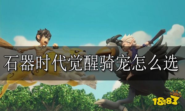 石器时代觉醒骑宠怎么选 骑战宠物选择方法分享