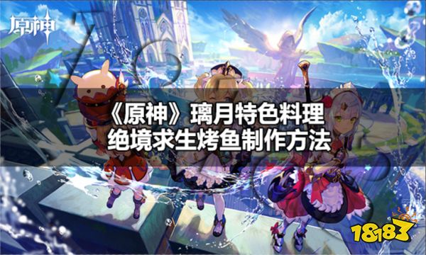 原神璃月特色料理绝境求生烤鱼怎么做 原神绝境求生烤鱼制作方法