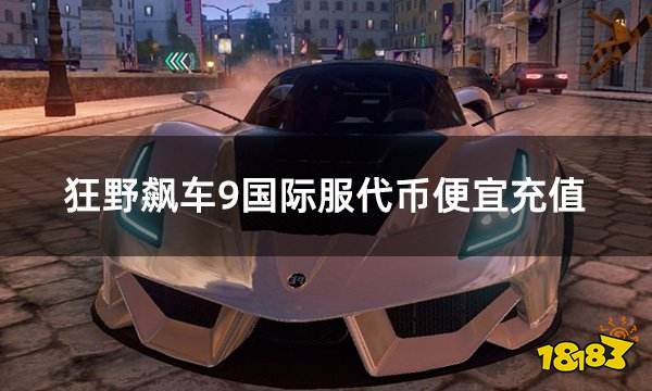 狂野飙车9国际服代币便宜充值 国际服怎么买更便宜