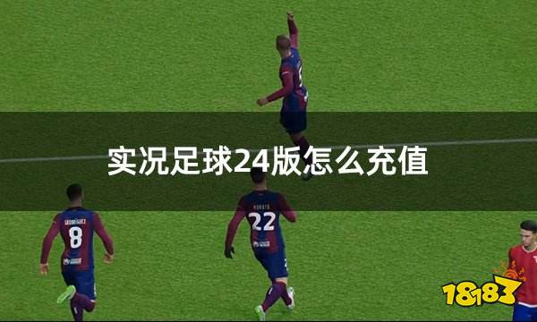 实况足球24版怎么充值 2024版实况足球充值流程分析