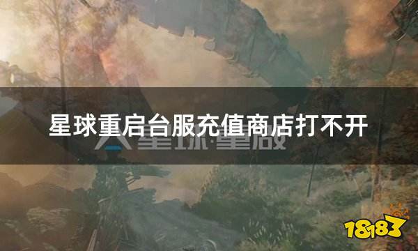 星球重启台服充值商店打不开 港服充值商店异常解决方案