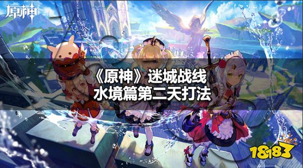 原神4.2迷城战线水境篇第二天怎么过 原神迷城战线水境篇第二天槌钴试炼攻略