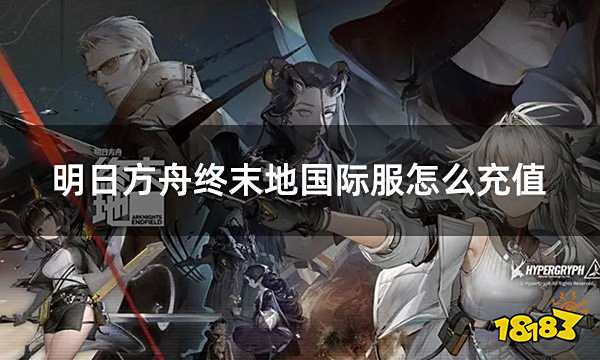 明日方舟终末地国际服怎么充值 国际服游戏充值指南
