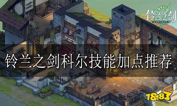 铃兰之剑科尔怎么加点 铃兰之剑科尔技能加点推荐