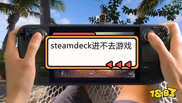 steamdeck进不去游戏怎么办 steamdeck游戏打不开解决方法