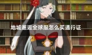地城邂逅全球服怎么买通行证 外服游戏通行证购买攻略