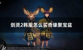 剑灵2韩服怎么买奇缘聚宝盆 韩服剑灵2每月聚宝盆购买方法
