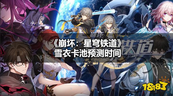 崩铁雪衣什么时候可以抽 崩铁雪衣卡池预测时间