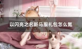 以闪亮之名新马服礼包怎么氪 海外区服游戏礼包充值教学