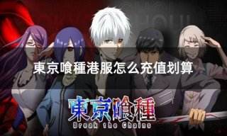 東京喰種港服怎么充值划算 港服游戏如何充值便宜