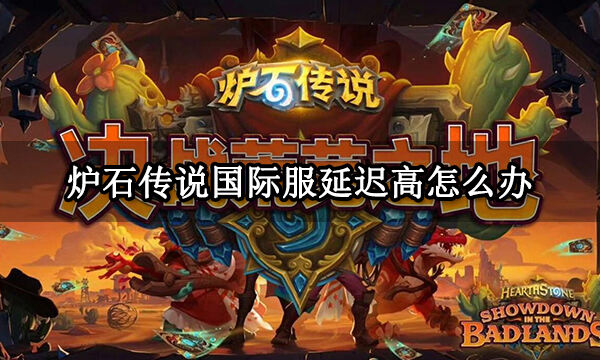 炉石传说国际服延迟高怎么办 国际服延迟很高问题解决方法