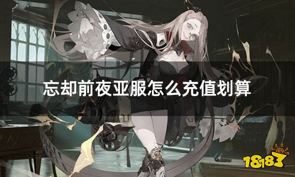 忘却前夜亚服怎么充值划算 亚服游戏折扣充值攻略