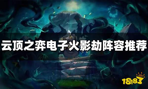 云顶之弈S10电子火影劫阵容推荐 电子火影劫阵容搭配图