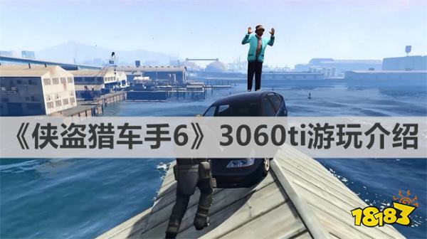 侠盗猎车手6 3060ti能带动吗 《侠盗猎车手6》3060ti游玩介绍
