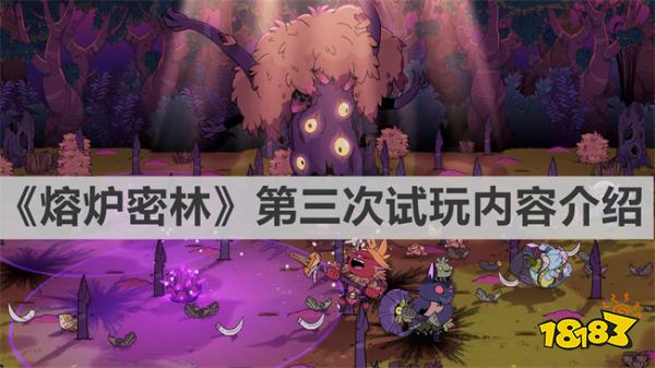 熔炉密林第三次试玩增加了什么 《熔炉密林》第三次试玩内容介绍