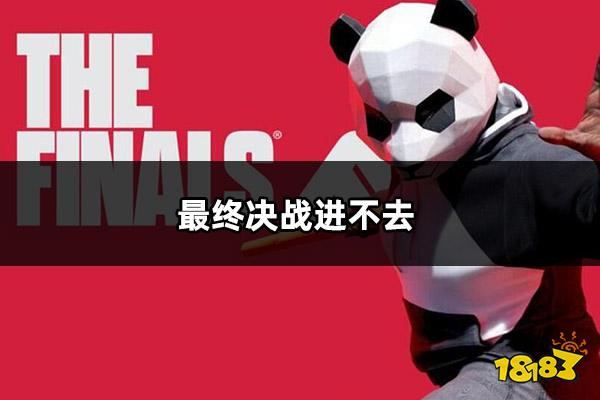最终决战进不去怎么办 最终决战进不去打不开解决方法