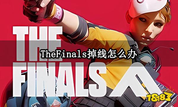 TheFinals掉线怎么办 最终决战掉线频繁问题解决方法